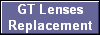 GT Lenses
Replacement
