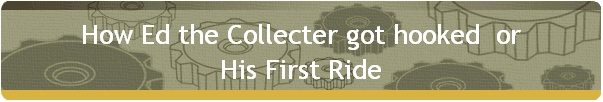 How Ed the Collecter got hooked  or
His First Ride